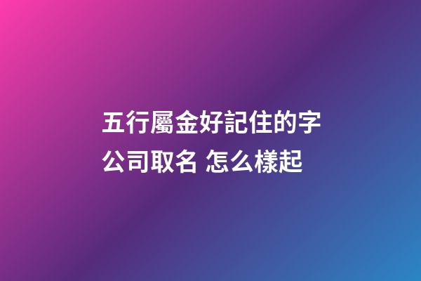 五行屬金好記住的字公司取名 怎么樣起-第1張-公司起名-玄機派